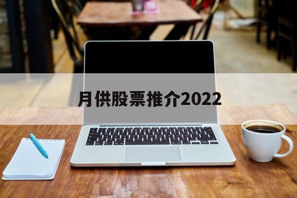 月供股票推介2022的简单介绍