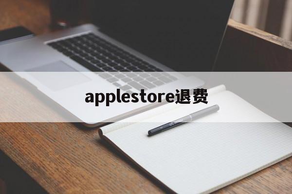 applestore退费(apple store退订退款)