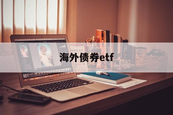 海外债券etf(海外债券是什么意思)