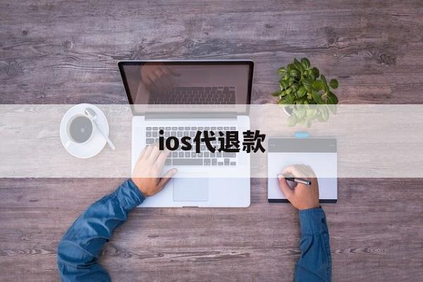 ios代退款(ios代退款工作室 要账号密码)