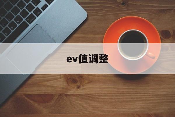 ev值调整(ev调多少合适)