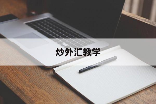 炒外汇教学(炒外汇怎么学)