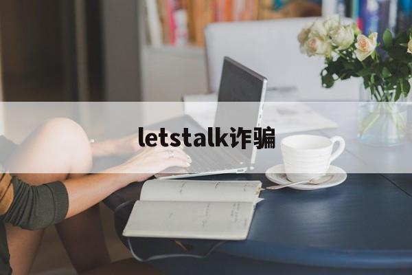 letstalk诈骗(letstallk安全下载)