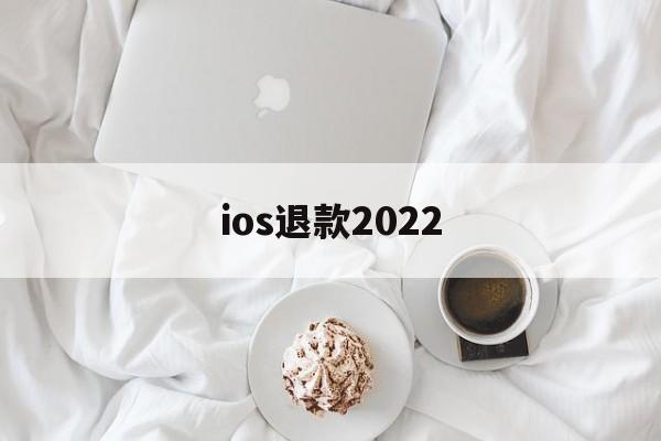 ios退款2022(iOS退款被拒填什么理由)